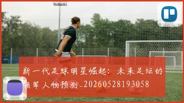 新一代足球明星崛起：未来足坛的领军人物预测_20260528193058